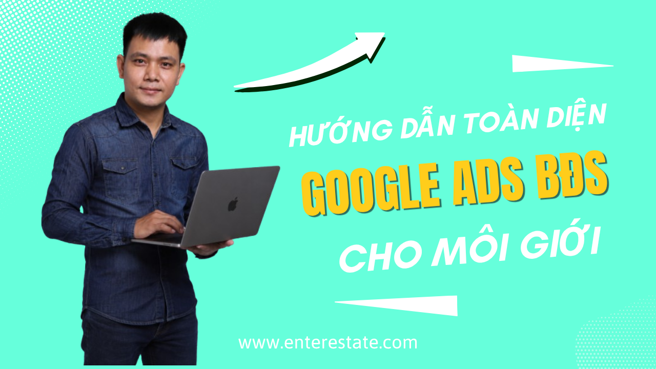 Google Ads BĐS – Hướng Dẫn Toàn Diện Từ A-Z Cho Nhà Môi Giới Và Doanh Nghiệp