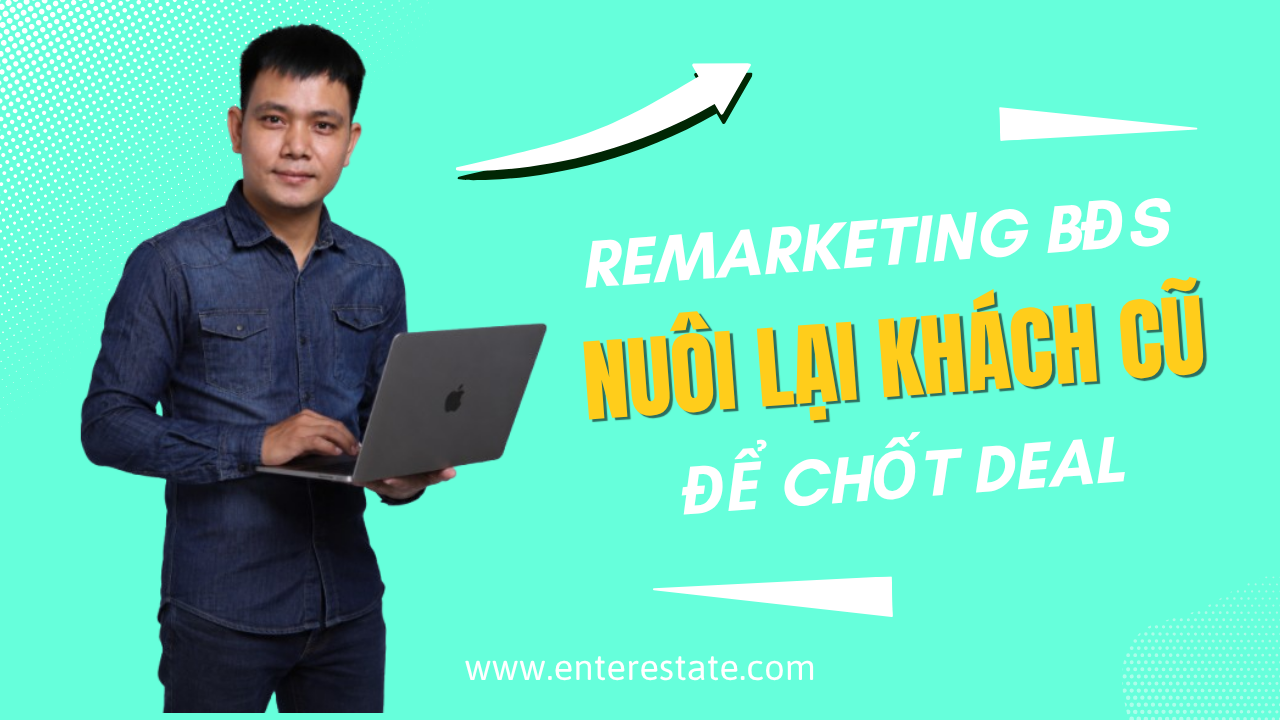 Remarketing BĐS - Nuôi Lại Khách Cũ Để Chốt Deal