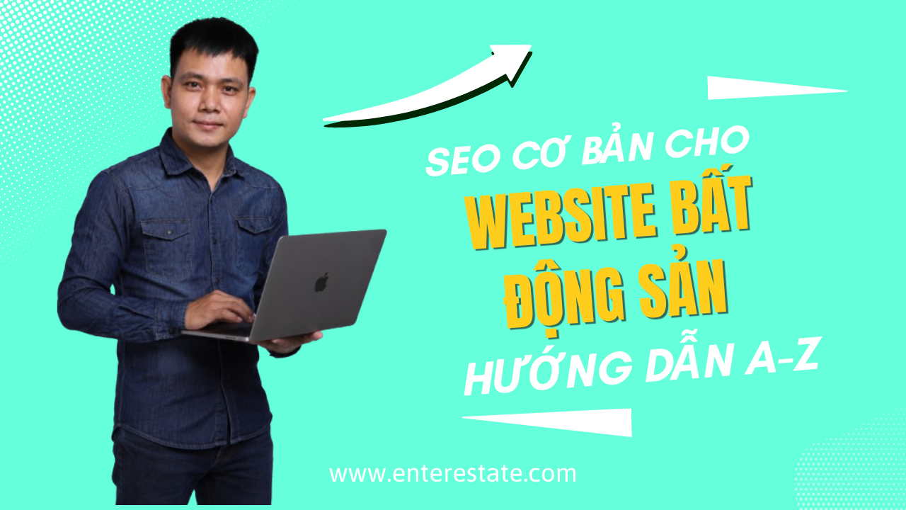 SEO Cơ Bản Cho Website Bất Động Sản Mới: Hướng Dẫn Toàn Diện Từ EnterEstate